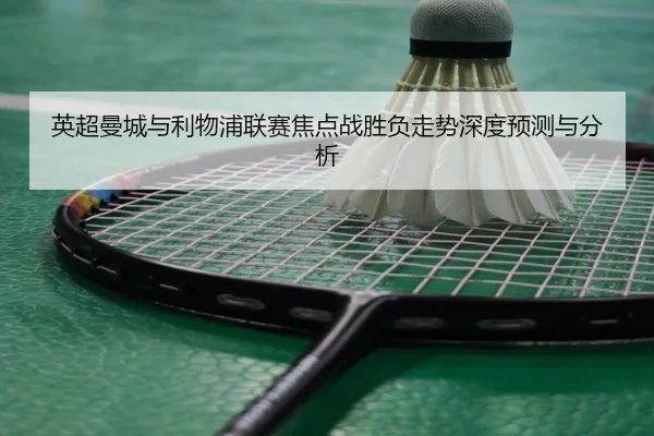 英超曼城与利物浦联赛焦点战胜负走势深度预测与分析